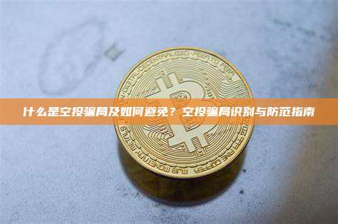 什么是空投骗局及如何避免？空投骗局识别与防范指南