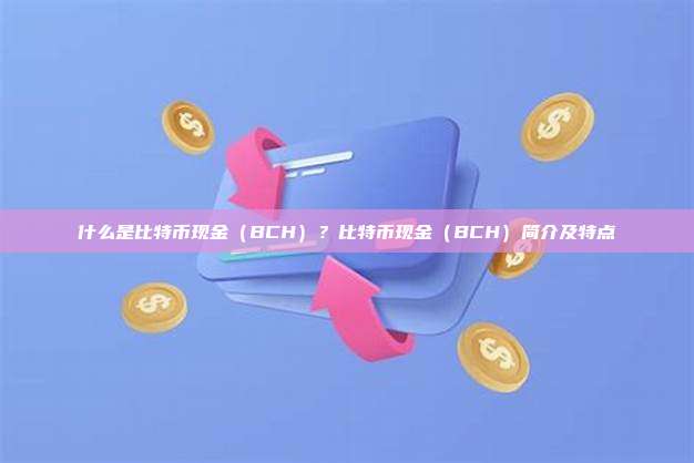 什么是比特币现金（BCH）？比特币现金（BCH）简介及特点