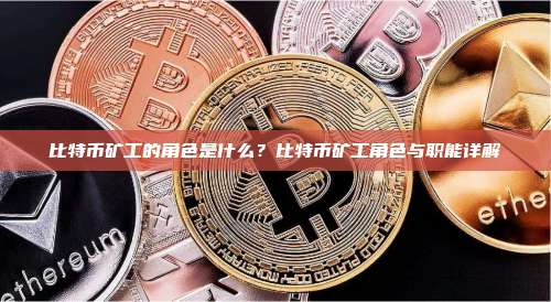 比特币矿工的角色是什么？比特币矿工角色与职能详解