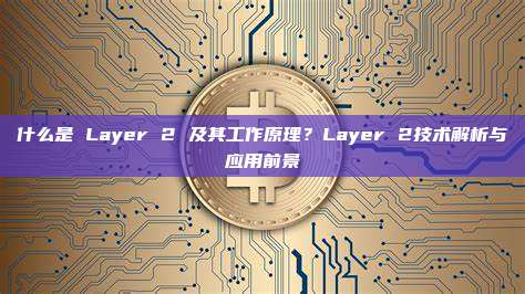 什么是 Layer 2 及其工作原理?Layer 2技术解析与应用前景