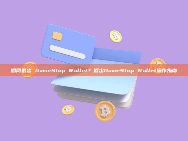 如何退出 GameStop Wallet？退出GameStop Wallet操作指南