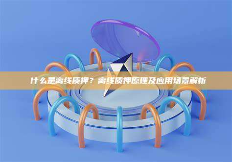  什么是离线质押？离线质押原理及应用场景解析