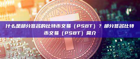 什么是部分签名的比特币交易（PSBT）？部分签名比特币交易（PSBT）简介