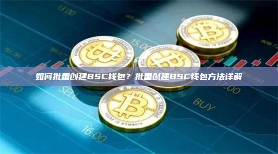 如何批量创建BSC钱包?批量创建BSC钱包方法详解