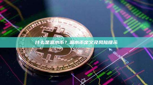 什么是漏水币？漏水币定义及风险提示