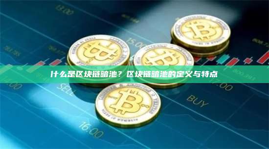 什么是区块链暗池？区块链暗池的定义与特点