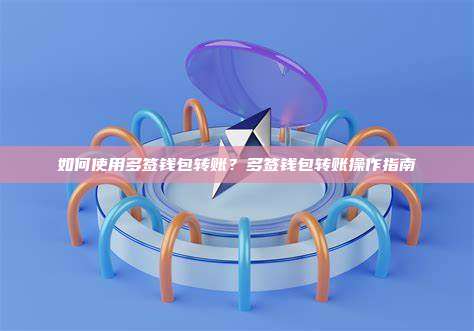 如何使用多签钱包转账?多签钱包转账操作指南