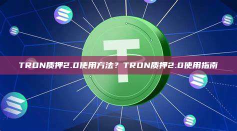 TRON质押2.0使用方法？TRON质押2.0使用指南