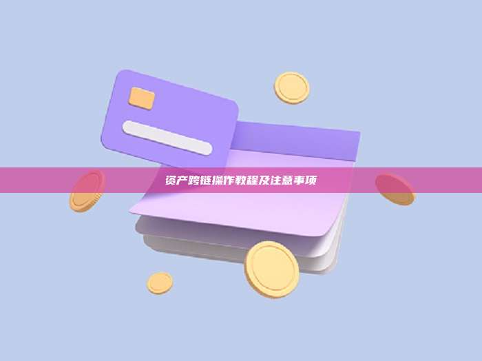 资产跨链操作教程及注意事项