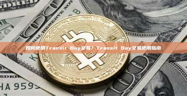 如何使用Transit Buy交易？Transit Buy交易使用指南
