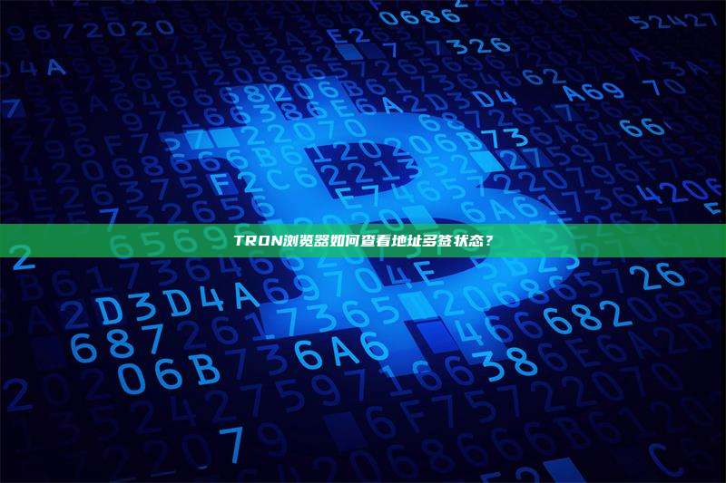 TRON浏览器如何查看地址多签状态?