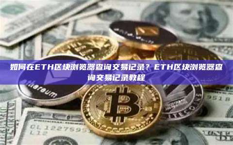 如何在ETH区块浏览器查询交易记录?ETH区块浏览器查询交易记录教程