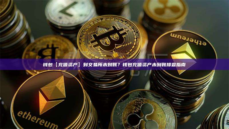钱包【充值资产】到交易所未到账？钱包充值资产未到账排查指南