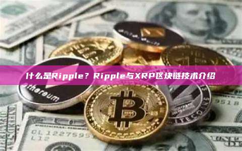 什么是Ripple？Ripple与XRP区块链技术介绍