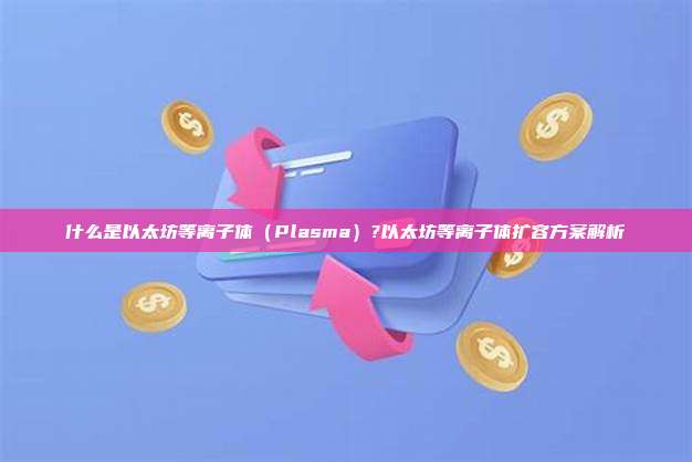 什么是以太坊等离子体（Plasma）?以太坊等离子体扩容方案解析