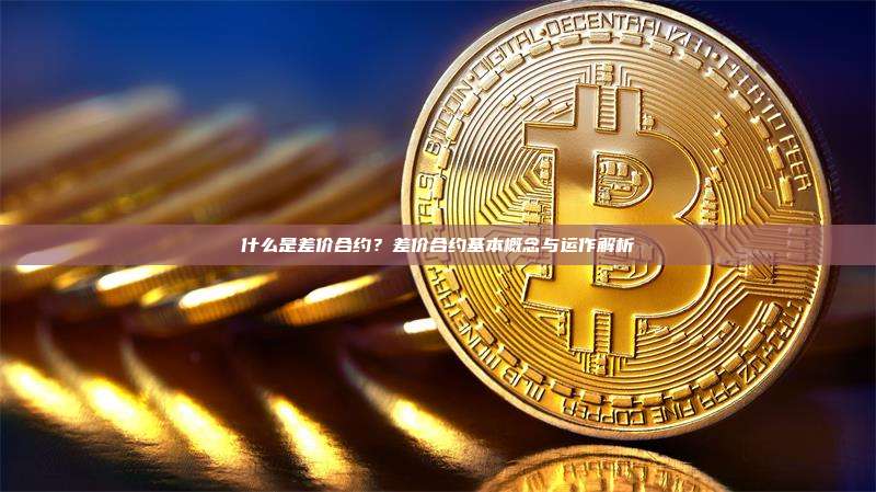 什么是差价合约？差价合约基本概念与运作解析