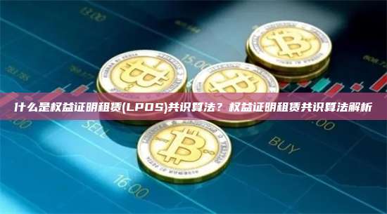 什么是权益证明租赁(LPOS)共识算法？权益证明租赁共识算法解析
