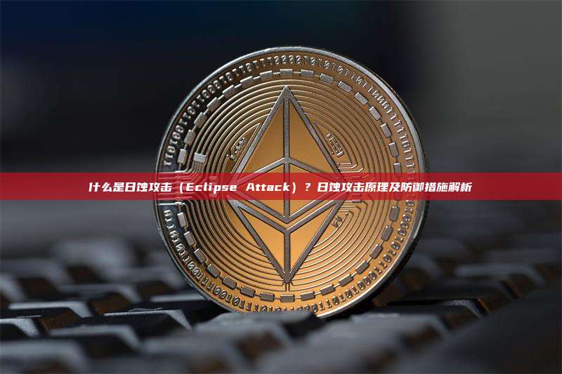 什么是日蚀攻击（Eclipse Attack）？日蚀攻击原理及防御措施解析
