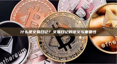 什么是交易日记？交易日记的定义与重要性