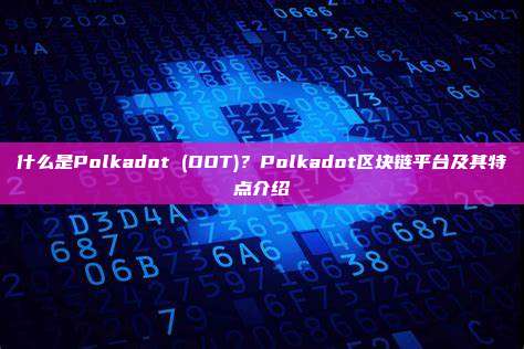 什么是Polkadot (DOT)？Polkadot区块链平台及其特点介绍