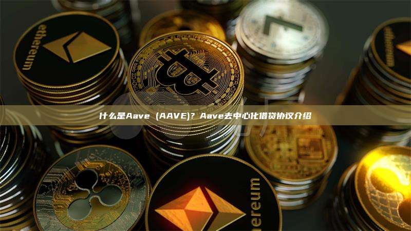 什么是Aave (AAVE)？Aave去中心化借贷协议介绍