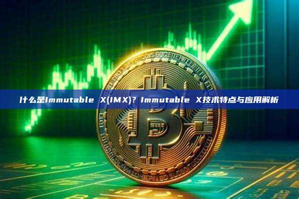 什么是Immutable X(IMX)？Immutable X技术特点与应用解析