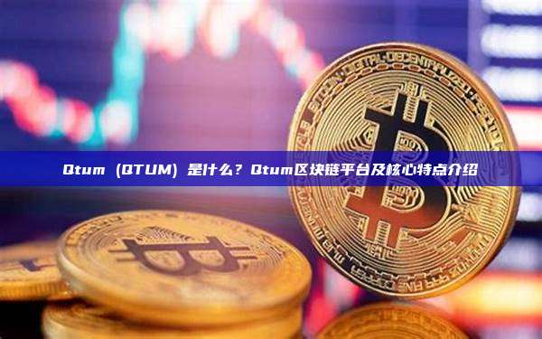 Qtum (QTUM) 是什么？Qtum区块链平台及核心特点介绍