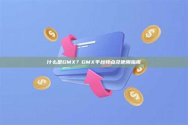 什么是GMX？GMX平台特点及使用指南