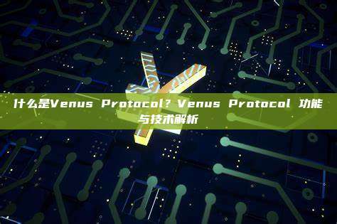 什么是Venus Protocol？Venus Protocol 功能与技术解析