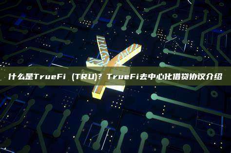 什么是TrueFi (TRU)？TrueFi去中心化借贷协议介绍