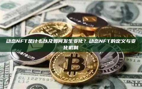 动态NFT是什么以及如何发生变化？动态NFT的定义与变化机制