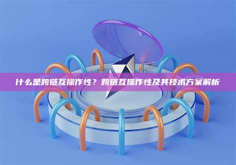 什么是跨链互操作性？跨链互操作性及其技术方案解析