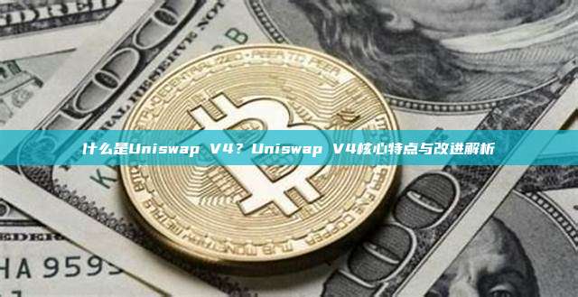 什么是Uniswap V4？Uniswap V4核心特点与改进解析