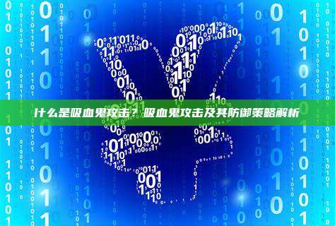 什么是吸血鬼攻击？吸血鬼攻击及其防御策略解析