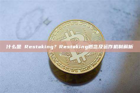 什么是 Restaking？Restaking概念及运作机制解析