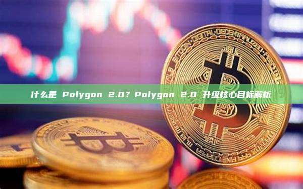 什么是 Polygon 2.0？Polygon 2.0 升级核心目标解析