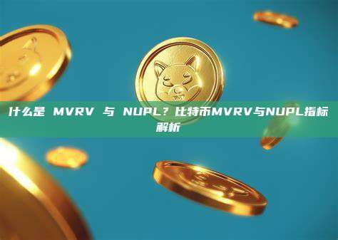 什么是 MVRV 与 NUPL？比特币MVRV与NUPL指标解析