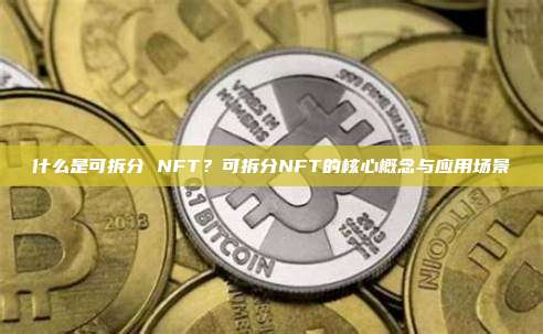 什么是可拆分 NFT？可拆分NFT的核心概念与应用场景