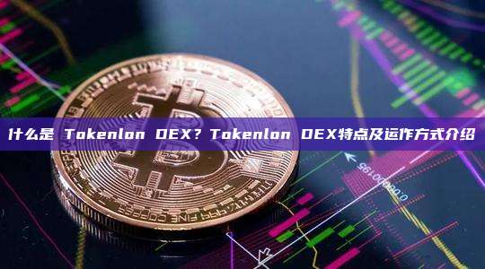 什么是 Tokenlon DEX？Tokenlon DEX特点及运作方式介绍