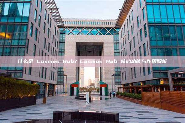 什么是 Cosmos Hub？Cosmos Hub 核心功能与作用解析