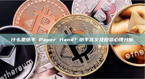 什么是纸手 Paper Hand？纸手含义及投资心理分析