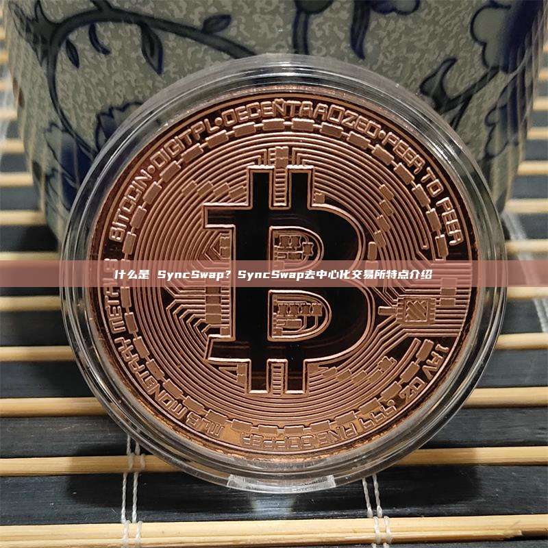 什么是 SyncSwap？SyncSwap去中心化交易所特点介绍
