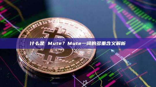什么是 Mute？Mute一词的多重含义解析