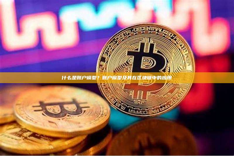 什么是账户模型？账户模型及其在区块链中的应用