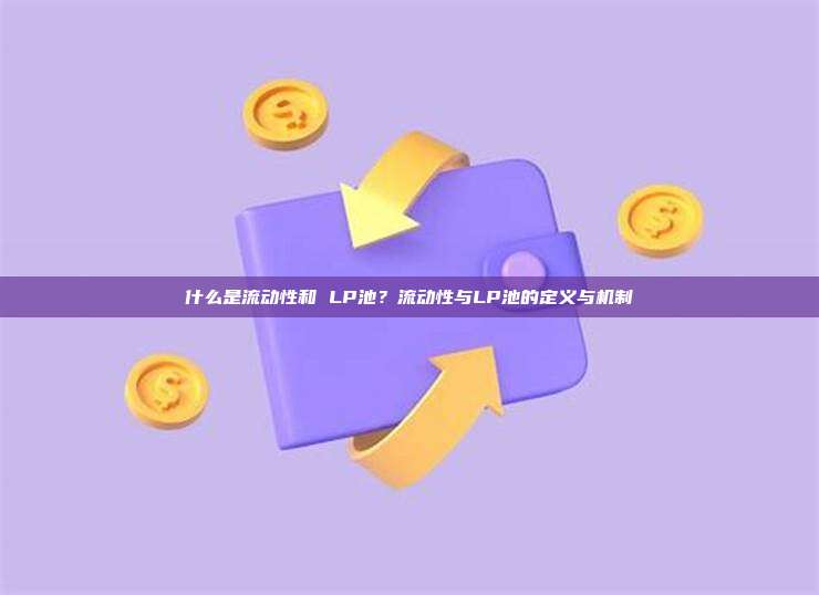 什么是流动性和 LP池？流动性与LP池的定义与机制