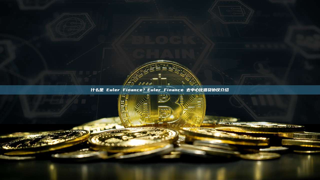 什么是 Euler Finance？Euler Finance 去中心化借贷协议介绍