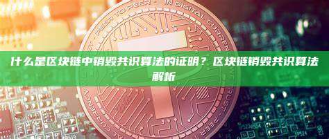 什么是区块链中销毁共识算法的证明？区块链销毁共识算法解析