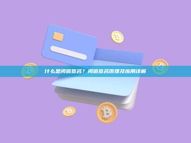 什么是阈值签名？阈值签名原理及应用详解
