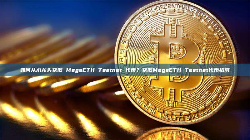如何从水龙头获取 MegaETH Testnet 代币？获取MegaETH Testnet代币指南