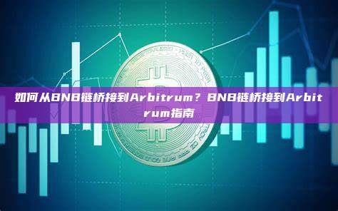 如何从BNB链桥接到Arbitrum？BNB链桥接到Arbitrum指南